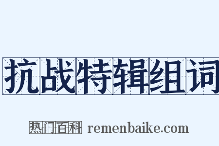 抗战特辑组词是什么意思的图片